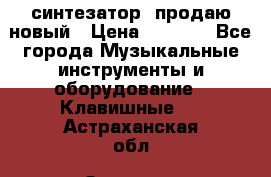  синтезатор  продаю новый › Цена ­ 5 000 - Все города Музыкальные инструменты и оборудование » Клавишные   . Астраханская обл.,Знаменск г.